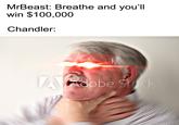 MrBeast: Breathe and you'll win $100,000 Chandler: Aobe Sk