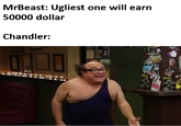 MrBeast: Ugliest one will earn 50000 dollar Chandler: AD