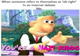 When someone refers to themselves as "alt-right" In an Internet debate Me: YOURE& NAZIKIDDO