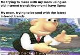 Me trying to mess with my mom using an old internet trend: Hey mom I have ligma |My mom, trying to be cool with the latest internet trends: ghy back at ya, buckaroo