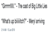 "Girrrrrl"- The cast of Big Little Lies "What's up biiitich?" Meryl arriving 2:14 AM 10 Jun 2019