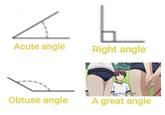 Acute angle Right angle Uh, no, it's not like that! Obtuse angle A great angle