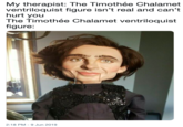 My therapist: The Timothée Chalamet ventriloquist figure isn't real and can't hurt you The Timothée Chalamet ventriloquist figure: 2:18 PM 9 Jun 2019