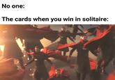 No one: The cards when you win in solitaire: