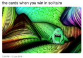 the cards when you win in solitaire 7:24 PM - 12 Jun 2019