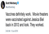 Scott Weinberg @scottEweinberg Vaccines definitely work. Movie theaters were vaccinated against Jessica Biel back in 2012 and look. They worked. 3:42 AM - 13 Jun 2019