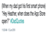 (When my dad got his first smart phone) "Hey Heather, when does the App Store open?" #DadQuotes 11:03 AM 12 Jun 2019