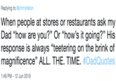 Replying to @jimmyfallon When people at stores or restaurants ask my Dad "how are you?" Or "how's it going?" His response is always "teetering on the brink of |magnificence" ALL. THE. TIME. #DadQuotes 1:49 PM 12 Jun 2019