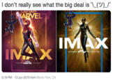 I don't really see what the big deal is ()_I CAPTAIN MARVEL IN IMAX EXPERIENCE TO THE FULLEST CAPTAIN MARVEL EXPERIENCE TO THE FULLEST 5:16 PM - 13 Jun 2019 from Menlo Park, CA
