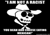 "IAM NOT A RACIST YOU BEAN AND CHEESE EATING MEXICAN!" memegenerator.net