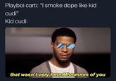 Playboi carti: "I smoke dope like kid cudi'" Kid cudi: that wasn't very hmmMhmmmm of you