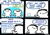 WE DID IT, WE TIME TRAVELED! 101 ASK LET THAT OVER THERE ME GUY BUT TO WHAT YEAR? HEY! i don't think we WHAT DAY IS IT? time travelled unless we're in a repost Monday 17th of June 2019 SRGRAFO 0