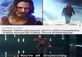 LADBIBLE.COM People Think Cyberpunk 2077's 100% Completion Trophy Should Be Called 'You're Breathtaking' 1 1 You're all breathtaking