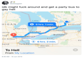 @billieegglish idk might f--- around and get a party bus to gay hell Provincial Park Lake Barrie Huron HIGAN Belleville 6 hrs. 1 min. TOTOO Saginaw Kitchener London ming 3D Buffalo ing Detroit Erie 3D nn Arbor El 6 hrs. 2 min. Toledo Bend 3D Akron To Hell From My Location 8:49 AM - 18 Jun 2019