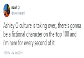 noah:) @noah_biava17 Ashley O culture is taking over, there's gonna be a fictional character on the top 100 and i'm here for every second of it 1:21 PM - 14 Jun 2019