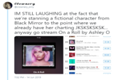 clownery @clownery_only IM STILL LAUGHING at the fact that we're stanning a fictional character from Black Mirror to the point where we already have her charting JKSKSKSKSK... anyway go stream On a Roll by Ashley O MUuganne un or sar. On a Rail Astley 0-On a Roll-Single $1.29 Sunfiower ISpider Man: Into the Saider-Verse 30 $1.29 Pest Malone & Swa Loe-Spid.. Swest but Psycho aMax-Sweet but Psyoho 31 s0.69 Think m OKAY 32 $1.29 Machine Gun Raly, YUNGBLUD.. No Guidance feat. Drake) Chis Brown-No Guidance (ea 33 $1.29 On A Roll 7:52 PM - 14 Jun 2019 29