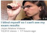 2:33 I blind myself so I can't see my exam results Jojas Makes Videos 10,512 views 17 hours ago