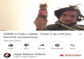 ASMR to help u sleep - I beat u up until you become unconscious 260,183 views EH Share Download 32K 424 Save Jojas Makes Videos 5,687 subscribers SUBSCRIBE