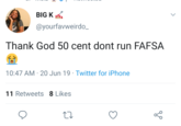BIG K @yourfavweirdo_ Thank God 50 cent dont run FAFSA 10:47 AM 20 Jun 19 Twitter for iPhone 11 Retweets 8 Likes