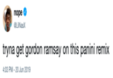nope @LiINasX tryna get gordon ramsay on this panini remix 4:03 PM - 20 Jun 2019