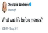 What was life before memes? Stephanie Bendixsen @hexsteph What was life before memes? 5:03 AM -15 Aug 2011