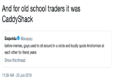 And for old school traders it was CaddyShack And for old school traders it was CaddyShack Esquvidu @broazay before memes, guys used to sit around in a circle and loudly quote Anchorman at each other for literal years Show this thread 11:39 AM 20 Jun 2019