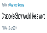 Chappelle Show would like a word Replying to @ayyy_west @broazay Chappelle Show would like a word 7:53 AM -20 Jun 2019