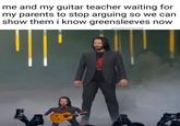 me and my guitar teacher waiting for my parents to stop arguing so we can show them i know greensleeves now @bandmemes666