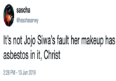 sascha @haschasarvey It's not Jojo Siwa's fault her makeup has asbestos in it, Christ 2:28 PM 13 Jun 2019