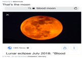 Replying to @elonmusk That's the moon blood moon CBS News Lunar eclipse July 2018: "Blood 5:19 PM - 23 Jun 2019 from Düsseldorf, Germany X