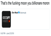 That's the f------ moon you billionare moron Elon Musk@ elonmusk OCCUPY MARS 6:42 PM - June 23 2019