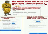 WE NEED YOU! HELP US TO DESTROY THIS PLAGUE! Beautiful thanks for share Facebook STEP 1: WHEN YOU FIND A COMMENTARY LIKE THIS, CLICK AND HOLD THE COMMENTARY, THEN CHOOSE: "GIVE FEEDBACK OR REPORT THIS COMMENTARY Hide Give feedback or report this comment Cancel STEP 3: CLICK "DONE AND BE PROUD TO HELP US TO ERASE THIS PLAGUEI STEP 2: REPORT AS SPAM We use your feedback to help us learn when something's not right Thanks for letting us know. Spam Nudity Violence Harassment Your feedback helps our system learn when something ismt right Suicide or Self-Injury Spam Other steps you can take Hate Speech Unauthorized Sales Block Cody Yeu wor be able to see r contact each other Q Something Else Terrorism Hide all from Cody Stop seeing pasto from this person If someone is in immediate danget, call local emergency services Don't wait SEND DONE