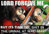 LORD FORGIVE ME BUT ITS TIME TO S--- IN THE URINAL AT WAL MART
