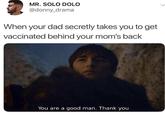 MR. SOLO DOLO @donny_drama When your dad secretly takes you to get vaccinated behind your mom's back You are a good man. Thank you