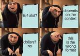 depends on the context is 4 alot? this is the wrong format dollars? no