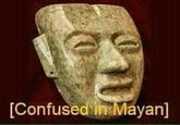 [Confused in Mayan]