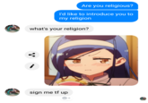 Are you religious? I'd like to introduce you to my religion what's your religion? i sign me tf up