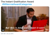 The Instant Gratification Award #MillennialAwardCategories But this is America! I want it now! GIF 8:37 AM 25 Jun 2019