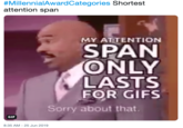 #MillennialAwardCategories Shortest attention span MY ATTENTION SPAN ONLY LASTS FOR GIFS Sorry about that GIF 8:35 AM - 25 Jun 2019