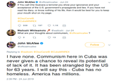 John McAfee @officialmcafee Jun 24 If You call Che Guevara a terrorist you show your ignorance and your acceptance of the U.S. government's propaganda and lies. If you have not read his diary, or know nothing of his life, then it would be best for you to keep your mouth shut on my page. @DiazCanelB @CUBAMINREX 509 t 197 1.1K Waltoshi Whiteamoto @waltoshi Jun 24 What are your thoughts about communism, @officialmcafee? 13 John McAfee Follow @officialmcafee Replying to @waltoshi @DiazCanelB @CubaMINREX I have none. Communism here in Cuba was never given a chance to reveal its potential of lack of it. It has been strangled for 63 years. I will say this - Cuba has no by the US homeless. America has millions. 2:39 PM - 24 Jun 2019