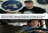 cLAT. TRIPLEM.COM.AU Flat Earthers Spend $20,000 Trying To Earth Is Flat, Accidentally Prove It's Round [laughter -You dumb bitch. CART