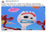 Nick de Semlyen NickdeSemlyen I will say this for new Toy Story character Forky: he's the perfect embodiment of 2018 8:01 AM 12 Nov 2018