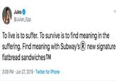 Jules @Julian_Epp To live is to suffer. To survive is to find meaning in the suffering. Find meaning with Subway's new signature flatbread sandwiches TM 3:09 PM Jun 27, 2019 Twitter for iPhone