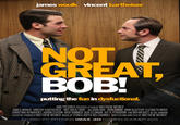 james woulk vincent kartheiser NOT GREAT, BOB! putting the fun in dysfuctional. AMC PICTURES PRESENTS A FLMBY MATTHEW WEINER JAMES WOULK VINCENT KARTHEISER "NOT GREAT BOB!" ALLISON BRIE JOHN HAMM JOHN SLATTERY ELIZABETH MOSS CHRISTINA HENDRICKS AARON STATON RICH SOMMER BEN FELDMAN JAY R. FERGUSON AND BRYAN BATT AS SAL ROMAND EXECUTIVE PRODUCER MATTHEW WEINER MUSIC BY ITUNES SUPER 60s CHANNEL WRITTEN AND DIRECTED BY MATTHEW WEINER IN HISSY-FIT-PITCHING IMAX 3D COMING SUMMER 2015