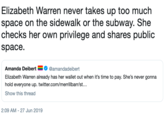 Elizabeth Warren never takes up too much space on the sidewalk or the subway. She checks her own privilege and shares public space Amanda Deibert @amandadeibert Elizabeth Warren already has her wallet out when it's time to pay. She's never gonna hold everyone up. twitter.com/merrillbarr/st... Show this thread 2:09 AM 27 Jun 2019