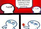 me_irl Mike Wazowski nodding is the same as him twerking