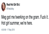 Real Hot Girl Sh.t @TheKaiWay Meg got me twerking on the gram. F--- it. Hot girl summer, we're here. 4:56 AM -17 May 2019
