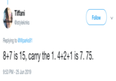 Tiffani Follow @istylekinks Replying to @Wparks91 8+7 is 15, carry the 1. 4+2+1 is 7. 75. 9:53 PM 25 Jun 2019