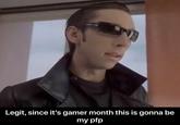 Legit, since it's gamer month this is gonna be my pfp