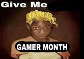Give Me GAMER MONTH